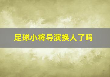 足球小将导演换人了吗