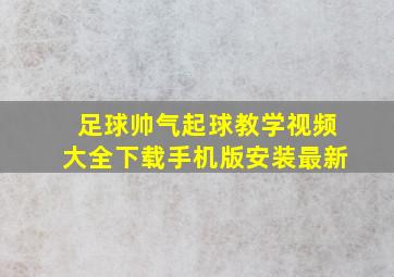 足球帅气起球教学视频大全下载手机版安装最新