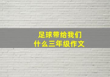 足球带给我们什么三年级作文