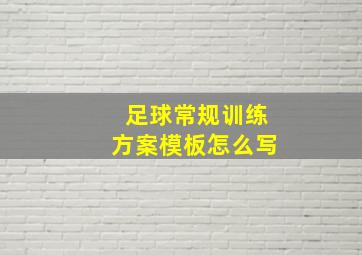 足球常规训练方案模板怎么写