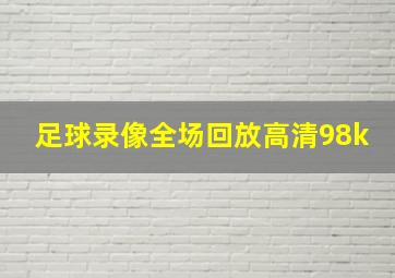 足球录像全场回放高清98k