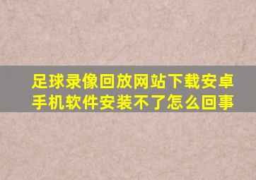 足球录像回放网站下载安卓手机软件安装不了怎么回事