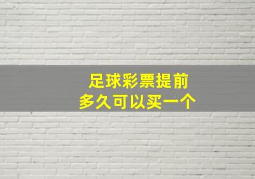 足球彩票提前多久可以买一个