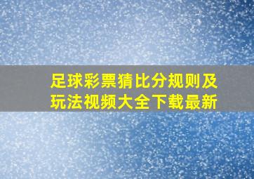 足球彩票猜比分规则及玩法视频大全下载最新