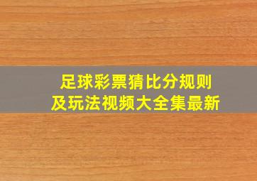 足球彩票猜比分规则及玩法视频大全集最新