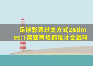 足球彩票过关方式2×1需要两场都赢才会赢吗