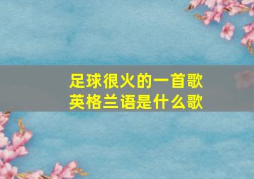 足球很火的一首歌英格兰语是什么歌