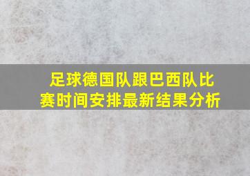 足球德国队跟巴西队比赛时间安排最新结果分析