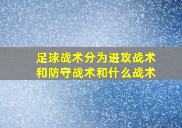 足球战术分为进攻战术和防守战术和什么战术