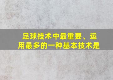 足球技术中最重要、运用最多的一种基本技术是