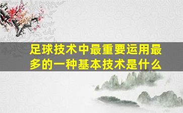 足球技术中最重要运用最多的一种基本技术是什么