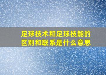 足球技术和足球技能的区别和联系是什么意思