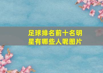 足球排名前十名明星有哪些人呢图片