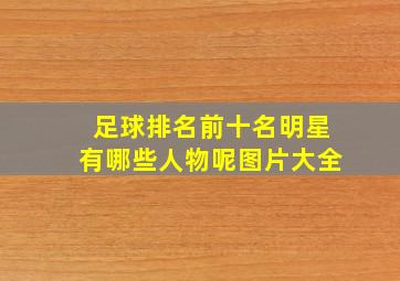 足球排名前十名明星有哪些人物呢图片大全