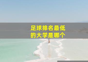 足球排名最低的大学是哪个