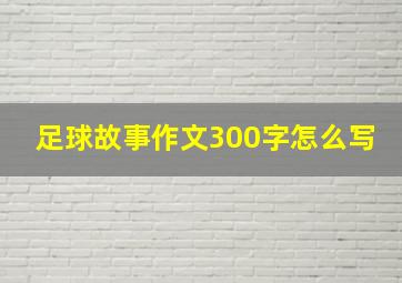 足球故事作文300字怎么写