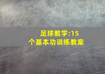 足球教学:15个基本功训练教案