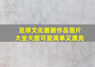 足球文化画画作品图片大全大图可爱简单又漂亮