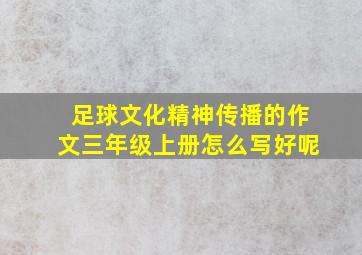 足球文化精神传播的作文三年级上册怎么写好呢