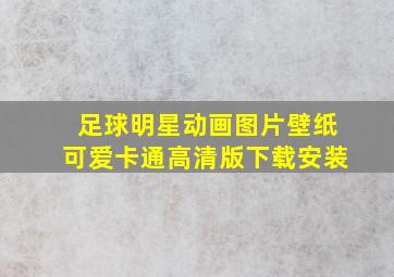 足球明星动画图片壁纸可爱卡通高清版下载安装