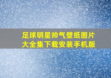 足球明星帅气壁纸图片大全集下载安装手机版