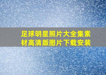 足球明星照片大全集素材高清版图片下载安装