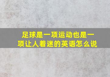 足球是一项运动也是一项让人着迷的英语怎么说