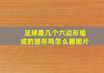 足球是几个六边形组成的图形吗怎么画图片