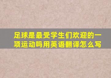 足球是最受学生们欢迎的一项运动吗用英语翻译怎么写