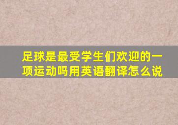 足球是最受学生们欢迎的一项运动吗用英语翻译怎么说