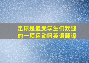 足球是最受学生们欢迎的一项运动吗英语翻译