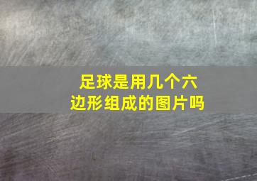 足球是用几个六边形组成的图片吗