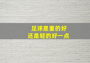 足球是重的好还是轻的好一点