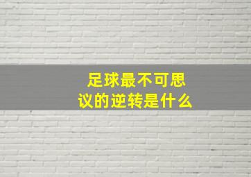 足球最不可思议的逆转是什么