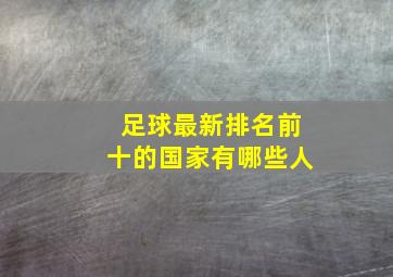 足球最新排名前十的国家有哪些人