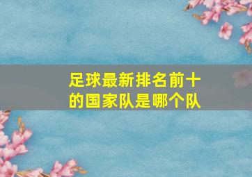 足球最新排名前十的国家队是哪个队