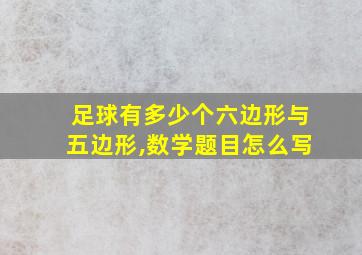 足球有多少个六边形与五边形,数学题目怎么写