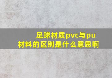 足球材质pvc与pu材料的区别是什么意思啊