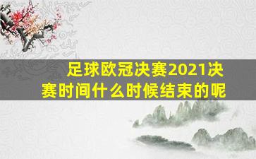 足球欧冠决赛2021决赛时间什么时候结束的呢