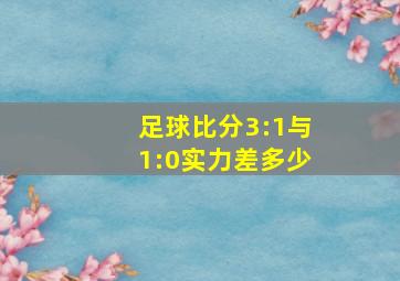 足球比分3:1与1:0实力差多少