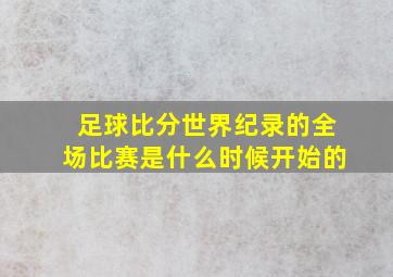 足球比分世界纪录的全场比赛是什么时候开始的