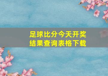 足球比分今天开奖结果查询表格下载