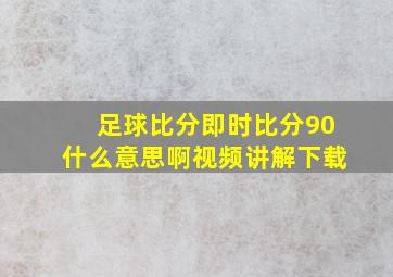 足球比分即时比分90什么意思啊视频讲解下载