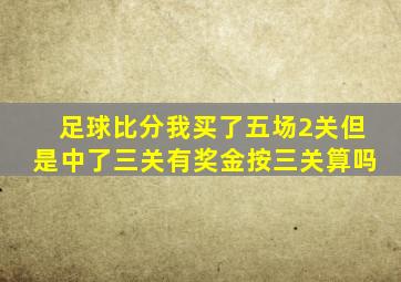 足球比分我买了五场2关但是中了三关有奖金按三关算吗