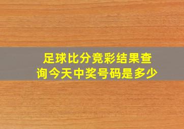 足球比分竞彩结果查询今天中奖号码是多少