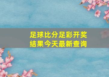 足球比分足彩开奖结果今天最新查询