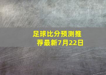 足球比分预测推荐最新7月22日