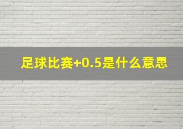 足球比赛+0.5是什么意思