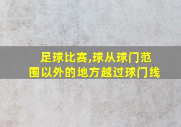 足球比赛,球从球门范围以外的地方越过球门线