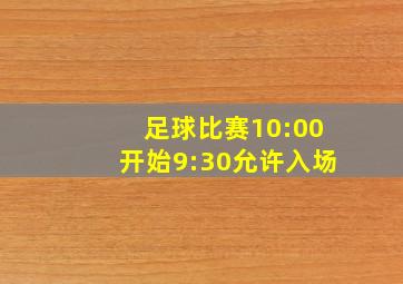 足球比赛10:00开始9:30允许入场